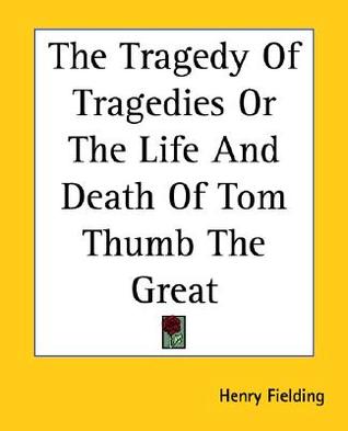 Read The Tragedy of Tragedies or the Life and Death of Tom Thumb the Great - Henry Fielding | PDF