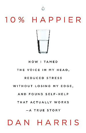 Read 10% Happier: How I Tamed the Voice in My Head, Reduced Stress Without Losing My Edge, and Found Self-Help That Actually Works - Dan Harris | PDF