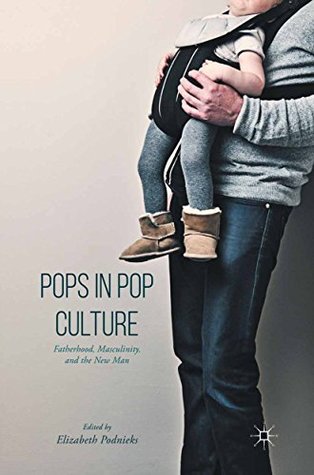 Read Pops in Pop Culture: Fatherhood, Masculinity, and the New Man - Elizabeth Podnieks | PDF