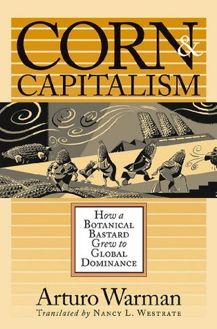 Read online Corn and Capitalism: How a Botanical Bastard Grew to Global Dominance (Latin America in Translation/en Traducción/em Tradução) - Arturo Warman | PDF