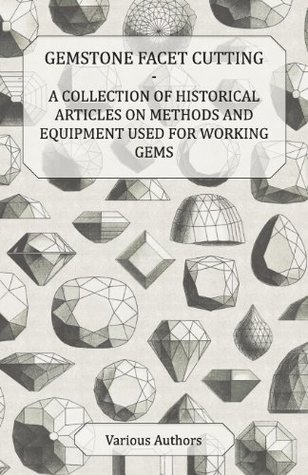 Read online Gemstone Facet Cutting - A Collection of Historical Articles on Methods and Equipment Used for Working Gems - Various file in ePub