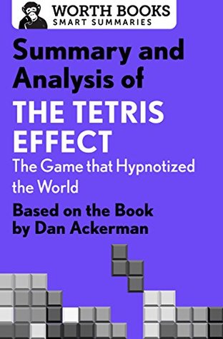 Download Summary and Analysis of The Tetris Effect: The Game that Hypnotized the World: Based on the Book by Dan Ackerman (Smart Summaries) - Worth Books | PDF