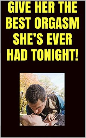Download GIVE HER THE BEST ORGASM SHE'S EVER HAD TONIGHT! - Mark Foster | PDF