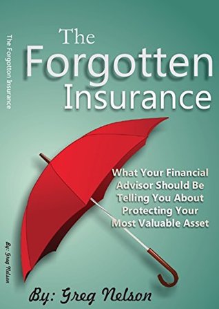 Read online The Forgotten Insurance: What Your Financial Advisor Should Be Telling You About Protecting Your Most Valuable Asset - Greg Nelson | ePub