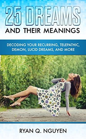 Download 25 Dreams And Their Meanings: Decoding Your Recurring, Telepathic, Demon, Lucid Dreams, And More - Ryan Q. Nguyen file in PDF