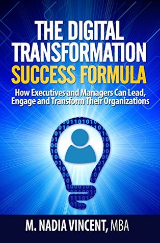 Read The Digital Transformation Success Formula: How Executives and Managers Can Lead, Engage and Transform Their Organizations (Digital Transformation Guide Book 1) - M. Nadia Vincent | PDF