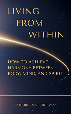Read online Living From Within: How to Achieve Harmony Between Body, Mind, & Spirit - Catherine Marie Bergman | PDF