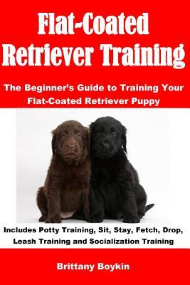 Download Flat-Coated Retriever Training: The Beginner's Guide to Training Your Flat-Coated Retriever Puppy: Includes Potty Training, Sit, Stay, Fetch, Drop, Leash Training and Socialization Training - Brittany Boykin file in PDF