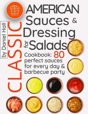 Read online Classic American sauces and dressing for salads.: Cookbook: 80 perfect sauces for every day and barbecue party - Daniel Hall | PDF