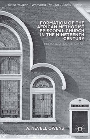Read Formation of the African Methodist Episcopal Church in the Nineteenth Century: Rhetoric of Identification (Black Religion/Womanist Thought/Social Justice) - A. Nevell Owens file in PDF