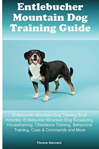 Download Entlebucher Mountain Dog Training Guide Entlebucher Mountain Dog Training Book Includes: Socializing, Housetraining, Obedience Training, Behavioral Training, Cues & Commands and More - Florene Stannard | ePub