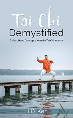 Read Tai Chi Demystified: 6 Must Have Concepts to make Tai Chi Internal - H.D. Ken file in PDF