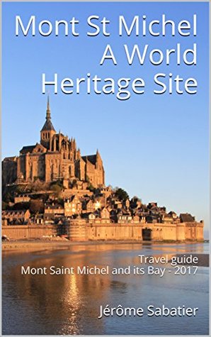 Read Mont St Michel A World Heritage Site: Travel guide Mont Saint Michel and its Bay - 2017 - Jérôme Sabatier | PDF
