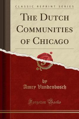 Download The Dutch Communities of Chicago (Classic Reprint) - Amry Vandenbosch | ePub