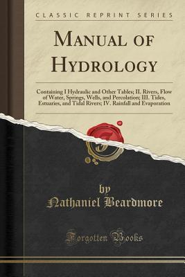 Read online Manual of Hydrology: Containing I Hydraulic and Other Tables; II. Rivers, Flow of Water, Springs, Wells, and Percolation; III. Tides, Estuaries, and Tidal Rivers; IV. Rainfall and Evaporation (Classic Reprint) - Nathaniel Beardmore | PDF