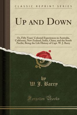 Read online Up and Down: Or, Fifty Years' Colonial Experiences in Australia, California, New Zealand, India, China, and the South Pacific; Being the Life History of Capt. W. J. Barry (Classic Reprint) - William Jackson Barry | PDF