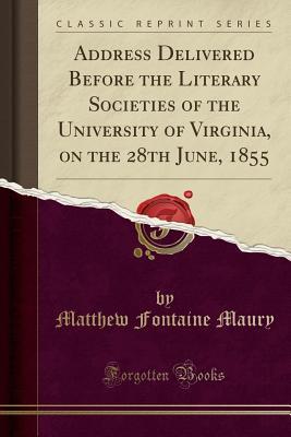 Download Address Delivered Before the Literary Societies of the University of Virginia, on the 28th June, 1855 (Classic Reprint) - Matthew Fontaine Maury | ePub
