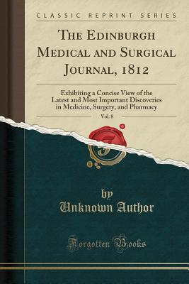 Read The Edinburgh Medical and Surgical Journal, 1812, Vol. 8: Exhibiting a Concise View of the Latest and Most Important Discoveries in Medicine, Surgery, and Pharmacy (Classic Reprint) - Unknown file in ePub