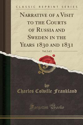 Read Narrative of a Visit to the Courts of Russia and Sweden in the Years 1830 and 1831, Vol. 2 of 2 (Classic Reprint) - Charles Colville Frankland file in PDF