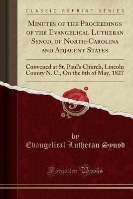 Download Minutes of the Proceedings of the Evangelical Lutheran Synod, of North-Carolina and Adjacent States: Convened at St. Paul's Church, Lincoln County N. C., on the 6th of May, 1827 (Classic Reprint) - Evangelical Lutheran Synod file in ePub