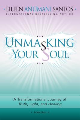 Read Unmasking Your Soul: A Transformational Journey of Truth, Light, and Healing - Eileen Anumani Santos | PDF