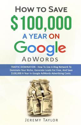Read online How to Save $100,000 a Year on Google Adwords - Jeremy Taylor file in ePub