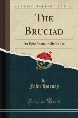 Read online The Bruciad: An Epic Poem, in Six Books (Classic Reprint) - John Harvey file in ePub