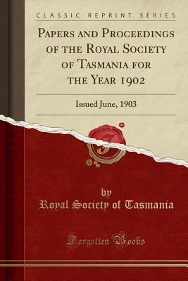 Download Papers and Proceedings of the Royal Society of Tasmania for the Year 1902: Issued June, 1903 (Classic Reprint) - Royal Society of Tasmania | PDF