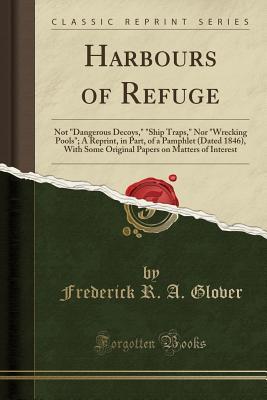 Read Harbours of Refuge: Not Dangerous Decoys, Ship Traps, Nor Wrecking Pools; A Reprint, in Part, of a Pamphlet (Dated 1846), with Some Original Papers on Matters of Interest (Classic Reprint) - Frederick R a Glover | PDF