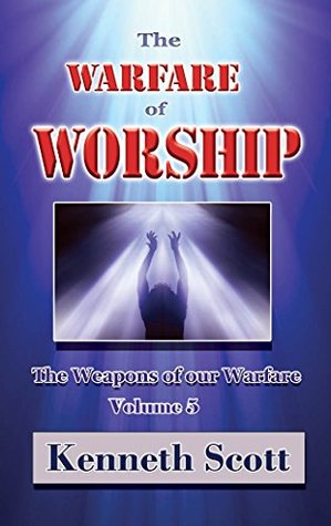 Read online The Warfare of Worship: The Weapons of our Warfare, Vol 5 - Kenneth Scott file in PDF