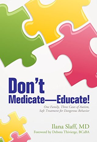 Read online Don't Medicate-Educate!: One Family, Three Cases of Autism, Safe Treatment for Dangerous Behavior - Ilana Slaff | ePub