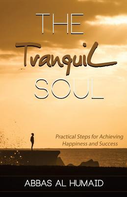 Download The Tranquil Soul: Practical Steps for Achieving Happiness and Success - Abbas Al Humaid | PDF