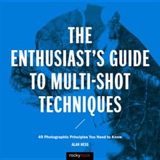 Read online The Enthusiast's Guide to Multi-Shot Techniques: 49 Photographic Principles You Need to Know - Alan Hess file in ePub