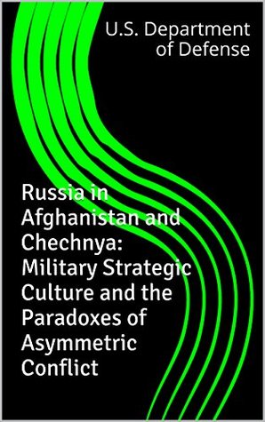 Read Russia in Afghanistan and Chechnya: Military Strategic Culture and the Paradoxes of Asymmetric Conflict - U.S. Department of Defense | ePub