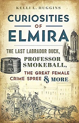 Read Curiosities of Elmira: The Last Labrador Duck, Professor Smokeball, the Great Female Crime Spree & More - Kelli L. Huggins | PDF