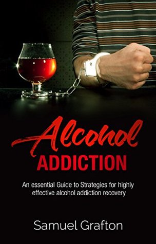 Read Alcohol Addiction: An essential guide to Strategies for highly effective alcohol addiction recovery - Samuel Grafton file in PDF