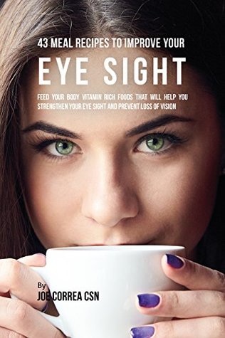 Download 43 Meal Recipes to Improve Your Eye Sight: Feed Your Body Vitamin Rich Foods That Will Help You Strengthen Your Eye Sight and Prevent Loss of Vision - Joe Correa | ePub