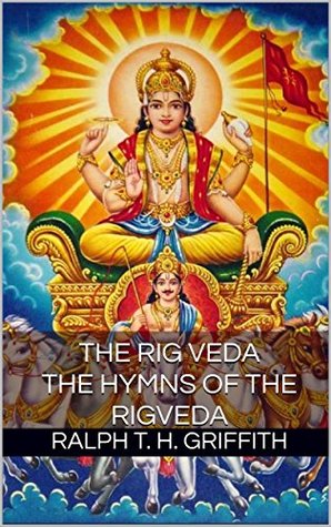 Download THE RIG VEDA (THE HYMNS OF THE RIGVEDA) - Annotated Hinduism beliefs true God: One of the four canonical sacred texts of the oldest Hindu religious texts in ten books with 1,017 hymns - RALPH T. H. GRIFFITH | PDF