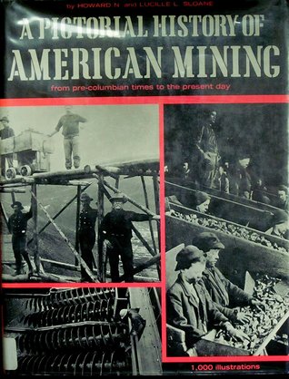 Download A Pictorial History of American Mining : the adventure and drama of finding and extracting nature's wealth from the earth, from pre-Columbian times to the present - Howard N. Sloane | ePub