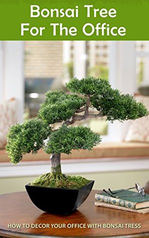 Read online Bonsai Tree for the Office: How to Decor Your Office With Bonsai Tress - Layla French file in ePub