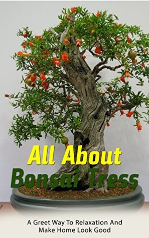 Read online All About Bonsai Tress: A Greet Way to Relaxation and Make Home Look Good - Layla French | ePub
