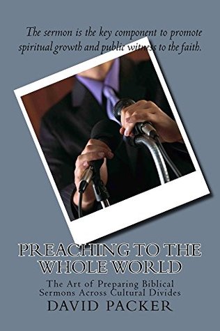 Download Preaching to the Whole World: The Art of Preparing Biblical Sermons Across Cultural Divides - David Packer | PDF