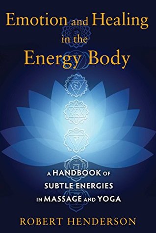 Read Emotion and Healing in the Energy Body: A Handbook of Subtle Energies in Massage and Yoga - Robert Henderson | PDF