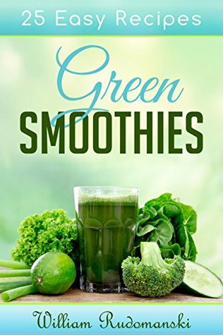 Download Green Smoothies: 25 Easy Green Smoothie Recipes To Kick-start A Healthy Lifestyle (Lose Weight, Fight Disease, Detoxify, Longevity) - William Rudomanski | ePub