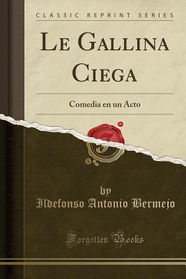 Read Le Gallina Ciega: Comedia En Un Acto (Classic Reprint) - Ildefonso Antonio Bermejo | PDF