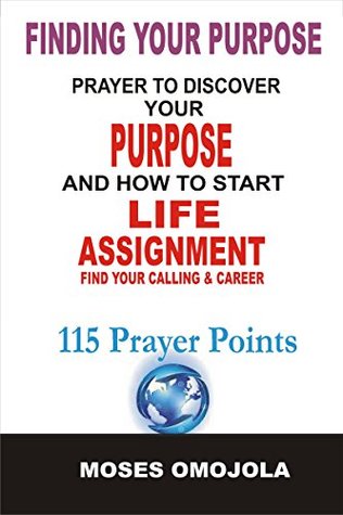 Read online Finding Your Purpose: Prayers To Discover your Purpose And How To Start Life Assignment, Find your Calling & Career - Moses Omojola | ePub