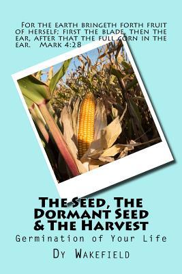 Read online The Seed, The Dormant Seed & The Harvest: Germination of Your Life - Dy Wakefield | ePub