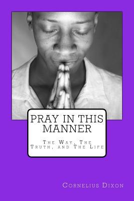 Read online Pray in This Manner: Coming Boldly Before the Throne of Grace! - Cornelius W. Dixon file in ePub