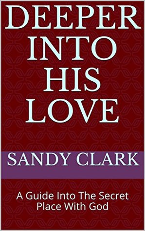 Read Deeper Into His Love: A Guide Into The Secret Place With God - Sandy Clark file in PDF
