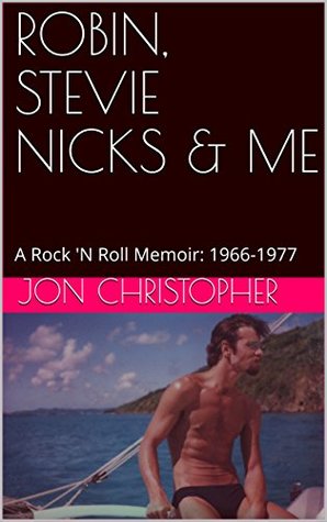 Read online Robin, Stevie Nicks & Me: A Rock 'N Roll Memoir: 1966-1977 - Jon Christopher | ePub